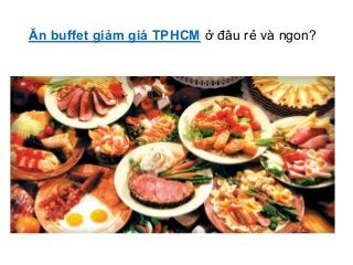 Ăn buffet giảm giá TPHCM ở đâu rẻ và ngon?
 