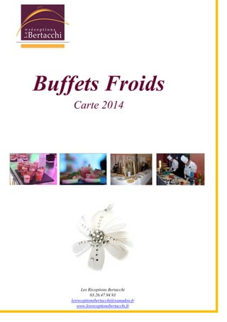 Les Réceptions Bertacchi
03.26.47.94.93
lesreceptionsbertacchi@wanadoo.fr
www.lesreceptionsbertacchi.fr
Buffets Froids
Carte 2014
 