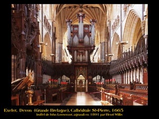 Exeter, Devon (Grande Bretagne), Cathédrale St-Pierre, 1665
buffet de John Loosemor, agrandi en 1891 par Henri Willis
 