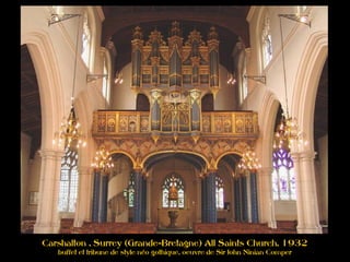 Carshalton , Surrey (Grande-Bretagne) All Saints Church, 1932
buffet et tribune de style néo gothique, oeuvre de Sir John Ninian Comper
 