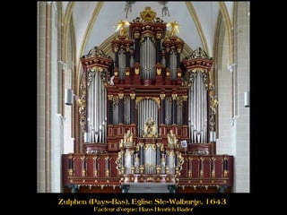 Zutphen (Pays-Bas), Eglise Ste-Walburge, 1643
Facteur d'orgue: Hans Henrich Bader
 