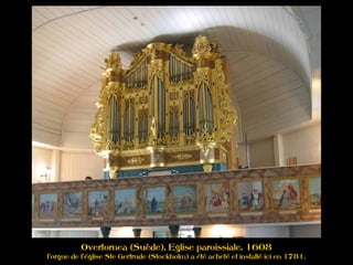 Overtornea (Suède), Eglise paroissiale, 1608
l'orgue de l'église Ste Gertrude (Stockholm) a été acheté et installé ici en 1781.
 