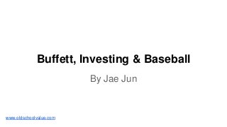 Buffett, Investing & Baseball
By Jae Jun
www.oldschoolvalue.com
 