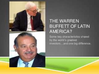 THE WARREN
BUFFETT OF LATIN
AMERICA?
Some key characteristics shared
by the world’s greatest
investors…and one big difference.
 