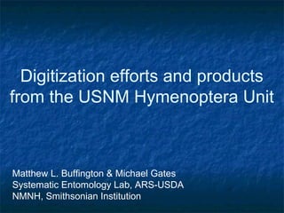 Digitization efforts and products
from the USNM Hymenoptera Unit
Matthew L. Buffington & Michael Gates
Systematic Entomology Lab, ARS-USDA
NMNH, Smithsonian Institution
 