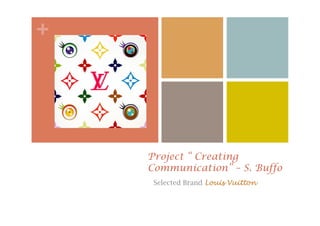 + 
Project “ Creating 
Communication” – S. Buffo 
Selected Brand Louis Vuitton 
 
