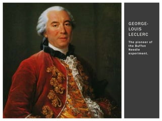 GEORGE-
LOUIS
LECLERC
The pioneer of
t h e B u f fo n
Needle
ex p e r i me n t .
 