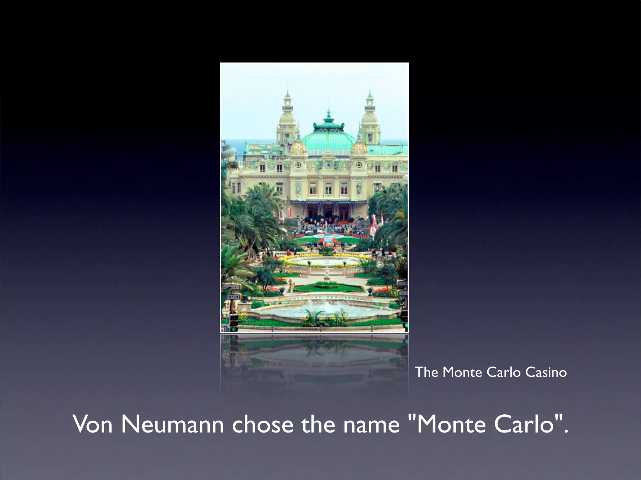 The Monte Carlo Casino


Von Neumann chose the name "Monte Carlo".
 