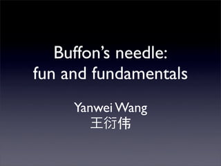 Buffon’s needle:
fun and fundamentals
     Yanwei Wang
 