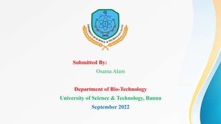 Submitted By:
Osama Alam
Department of Bio-Technology
University of Science & Technology, Bannu
September 2022
 