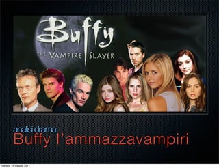 analisi drama:
         Buffy l’ammazzavampiri
martedì 10 maggio 2011
 