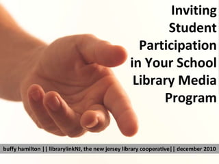 Inviting Student Participation in Your School Library Media Program buffyhamilton || librarylinkNJ, the new jersey library cooperative|| december 2010 