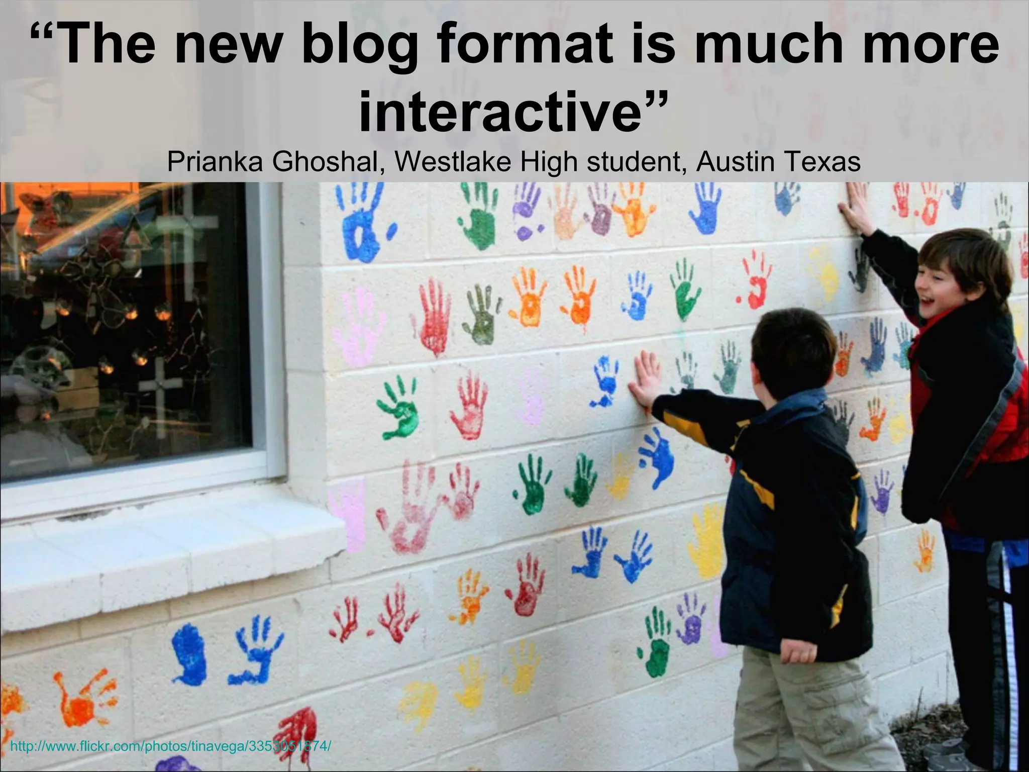 “The new blog format is much more
interactive”
Prianka Ghoshal, Westlake High student, Austin Texas
http://www.flickr.com/photos/tinavega/3353051874/
 