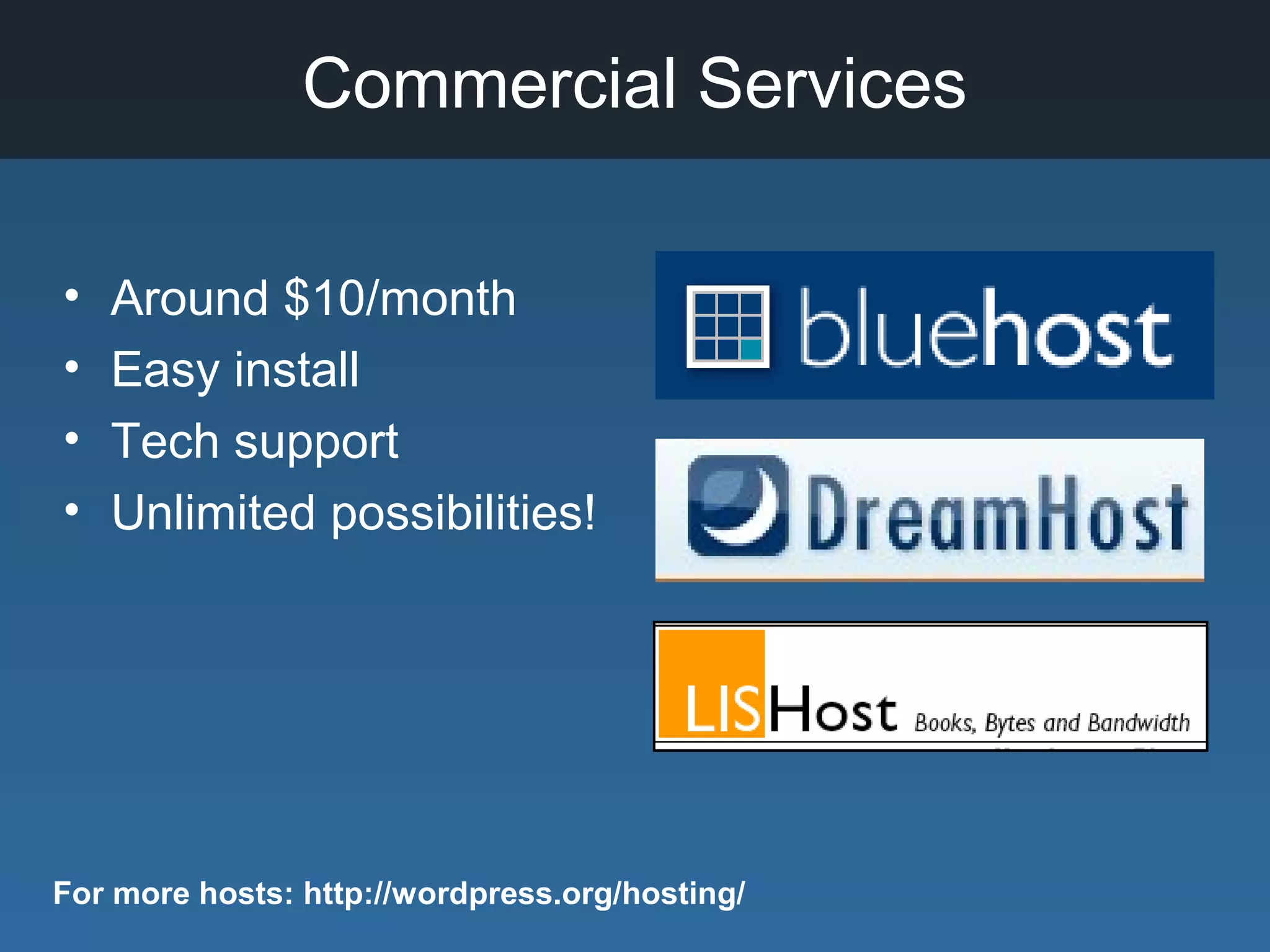 Commercial Services
• Around $10/month
• Easy install
• Tech support
• Unlimited possibilities!
For more hosts: http://wordpress.org/hosting/
 