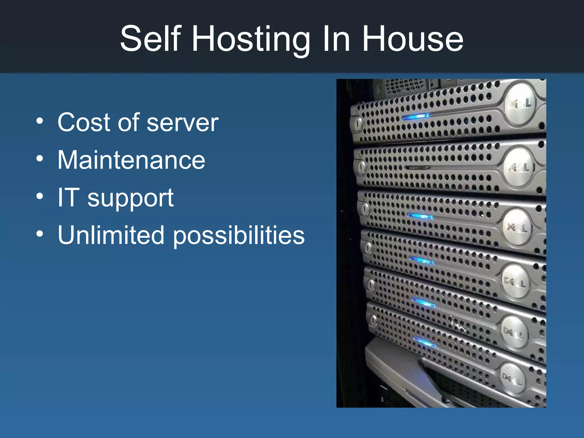 Self Hosting In House
• Cost of server
• Maintenance
• IT support
• Unlimited possibilities
 