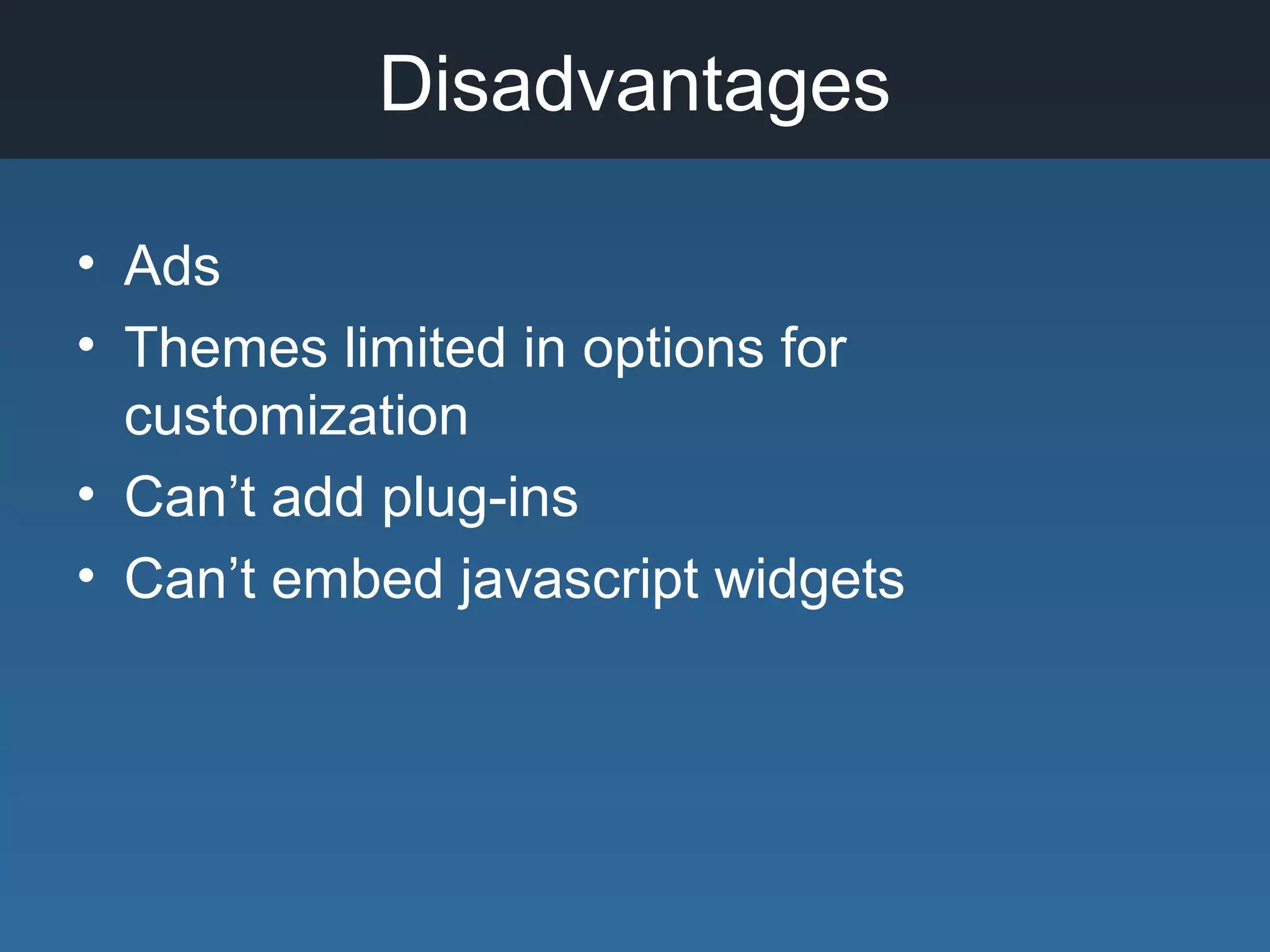 Disadvantages
• Ads
• Themes limited in options for
customization
• Can’t add plug-ins
• Can’t embed javascript widgets
 