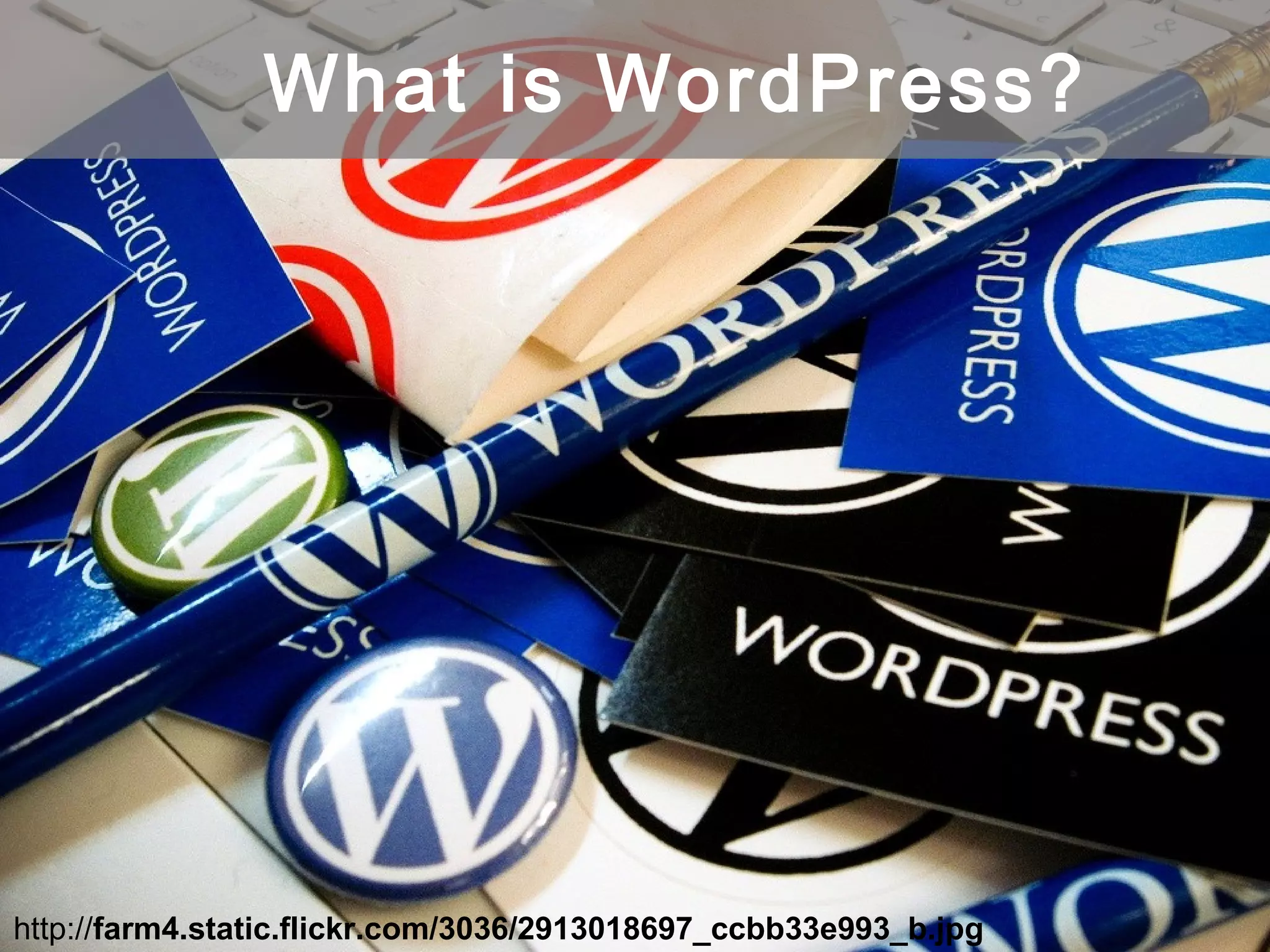 http://farm4.static.flickr.com/3036/2913018697_ccbb33e993_b.jpg
What is WordPress?
 