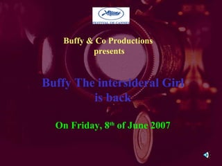 Buffy & Co Productions  presents Buffy The intersideral Girl is back On Friday, 8 th  of June 2007 