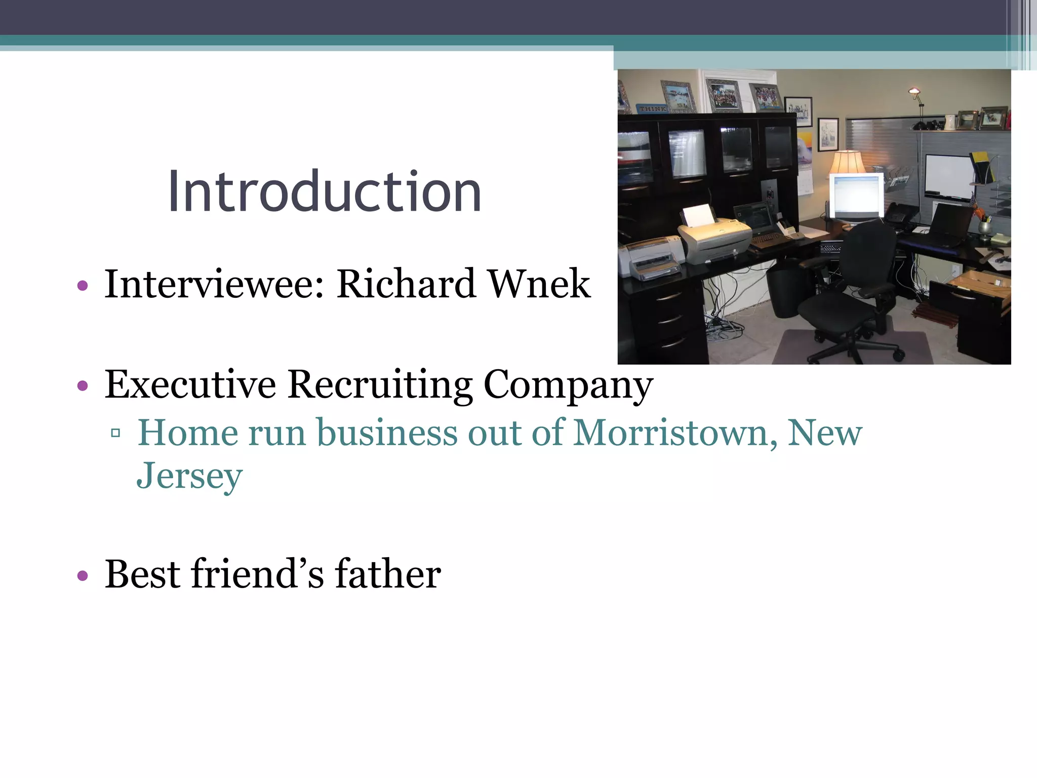 Introduction Interviewee: Richard Wnek Executive Recruiting Company Home run business out of Morristown, New Jersey Best friend’s father