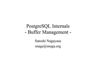 PostgreSQL Internals
- Buffer Management -
    Satoshi Nagayasu
    snaga@snaga.org
 