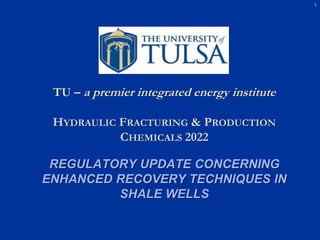 TU – a premier integrated energy institute
HYDRAULIC FRACTURING & PRODUCTION
CHEMICALS 2022
REGULATORY UPDATE CONCERNING
ENHANCED RECOVERY TECHNIQUES IN
SHALE WELLS
1
 