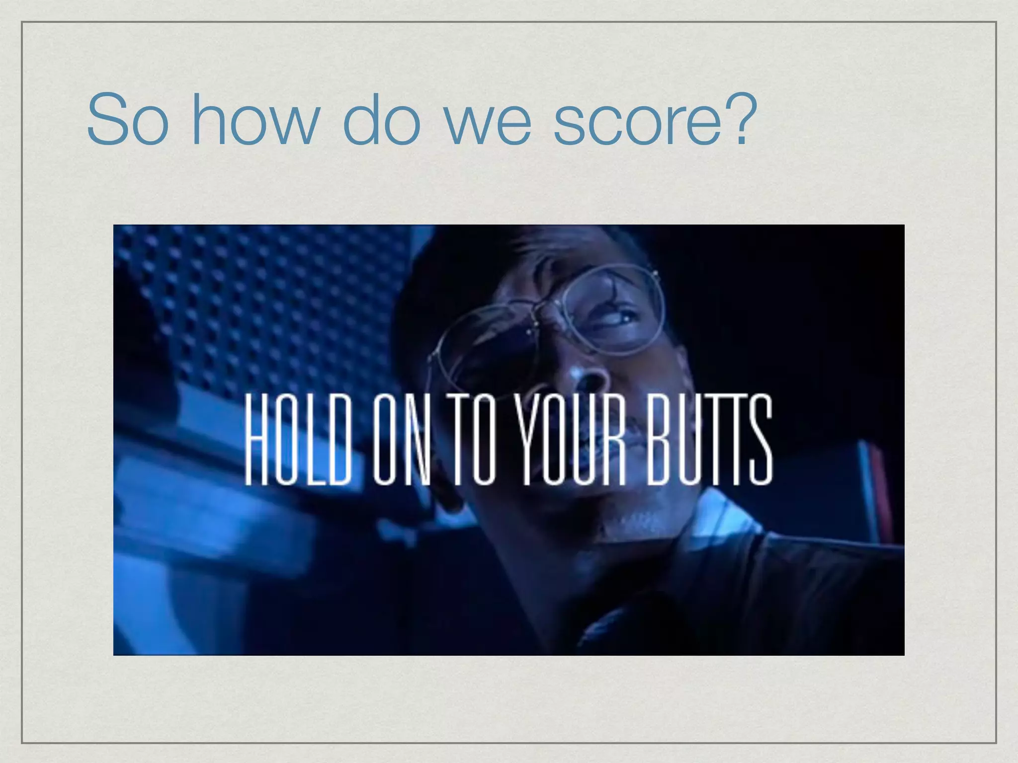 So how do we score?
Slow down there Romeo.

 