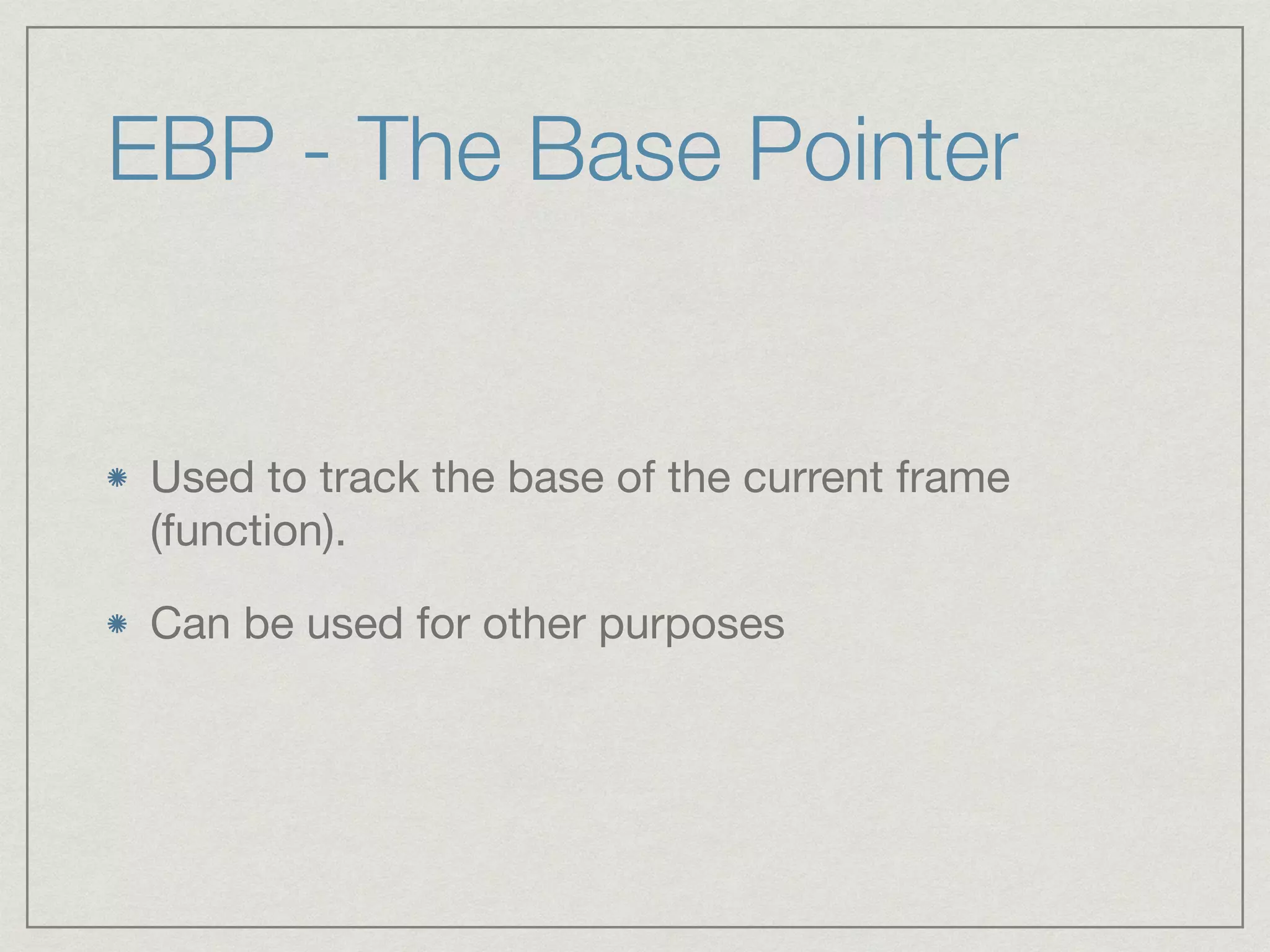 EBP - The Base Pointer
Used to track the base of the current frame
(function).

Can be used for other purposes
 