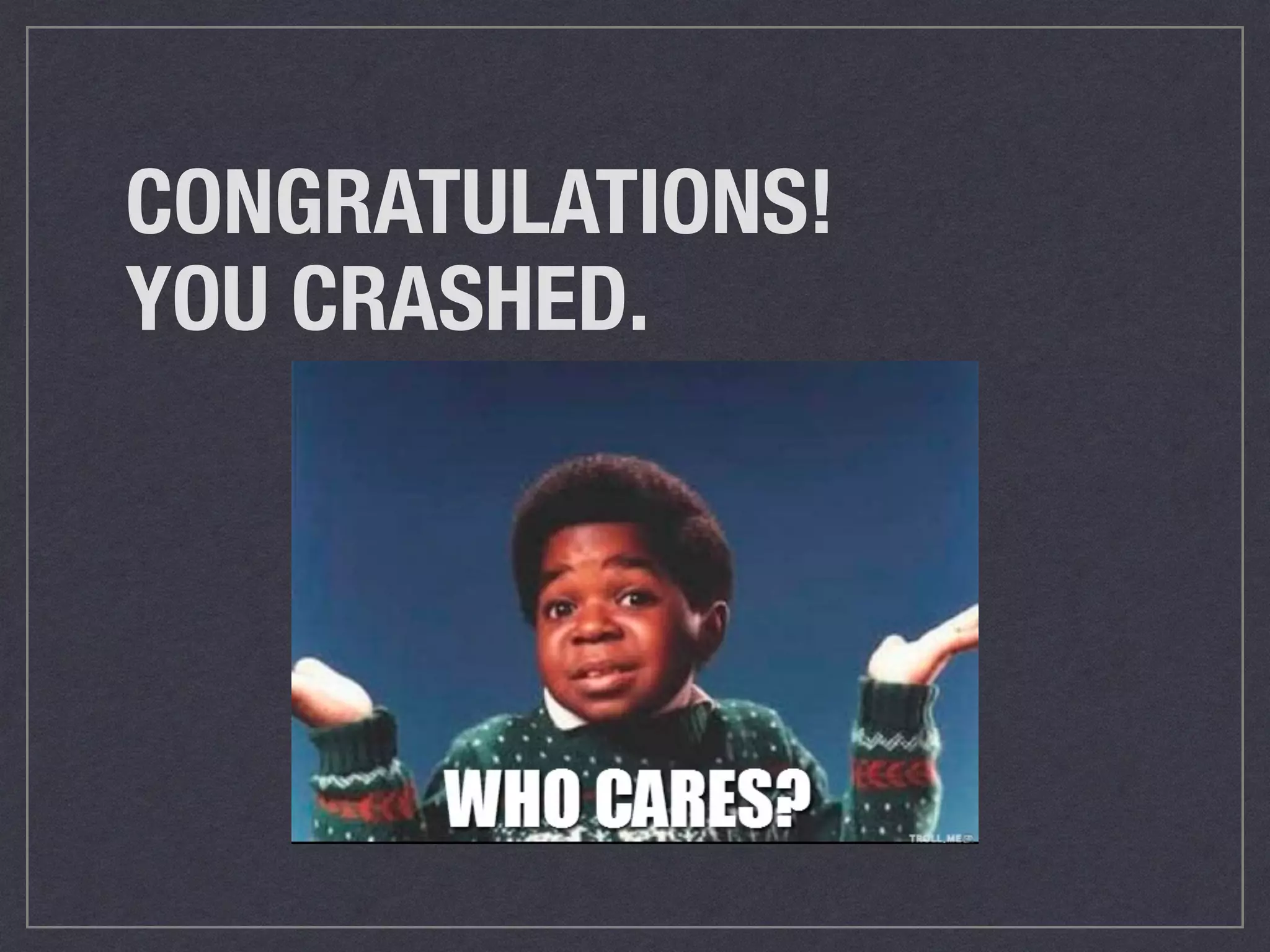 CONGRATULATIONS! 
YOU CRASHED.
 