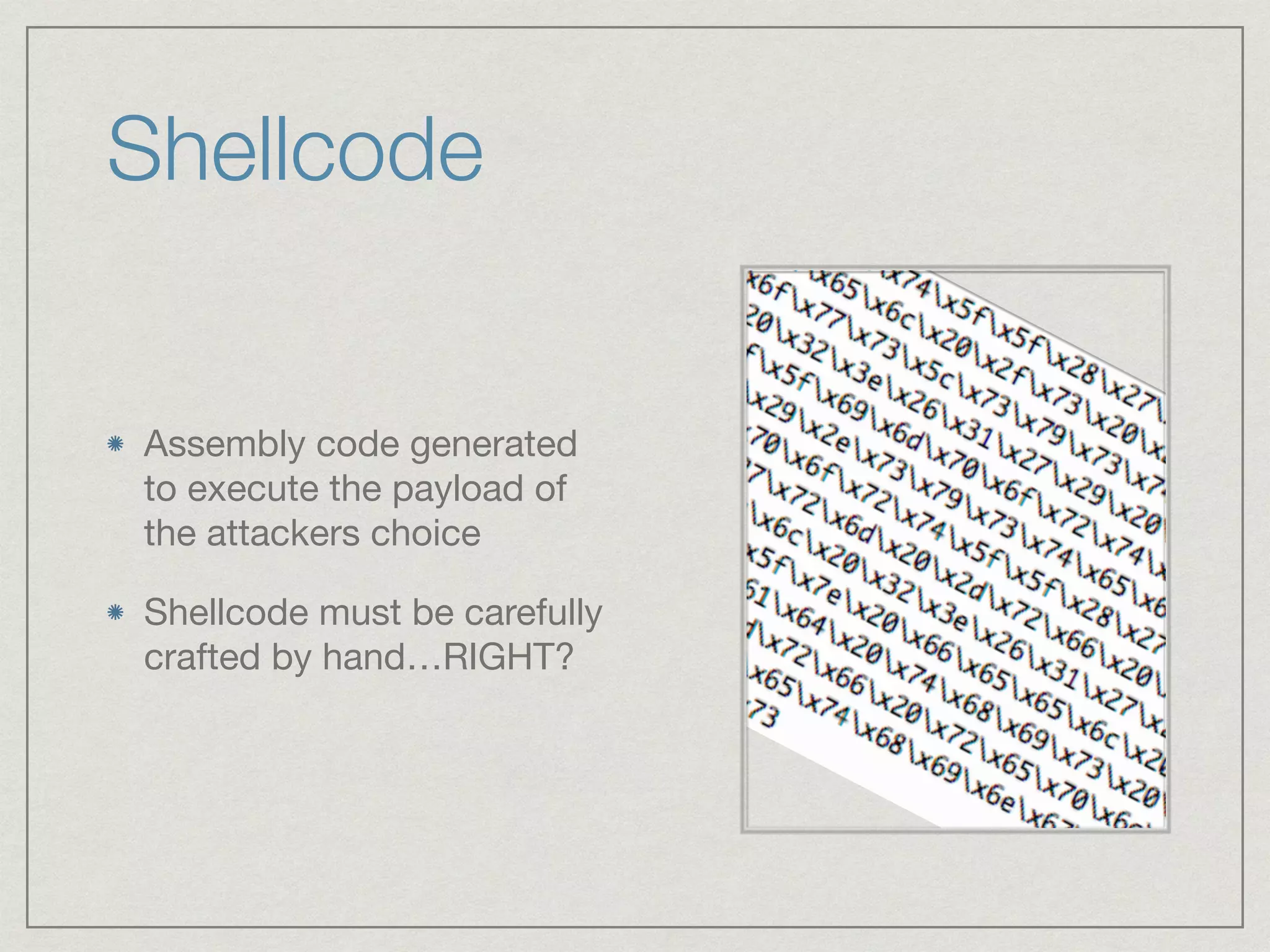 Shellcode
Assembly code generated
to execute the payload of
the attackers choice

Shellcode must be carefully
crafted by hand…RIGHT?
 