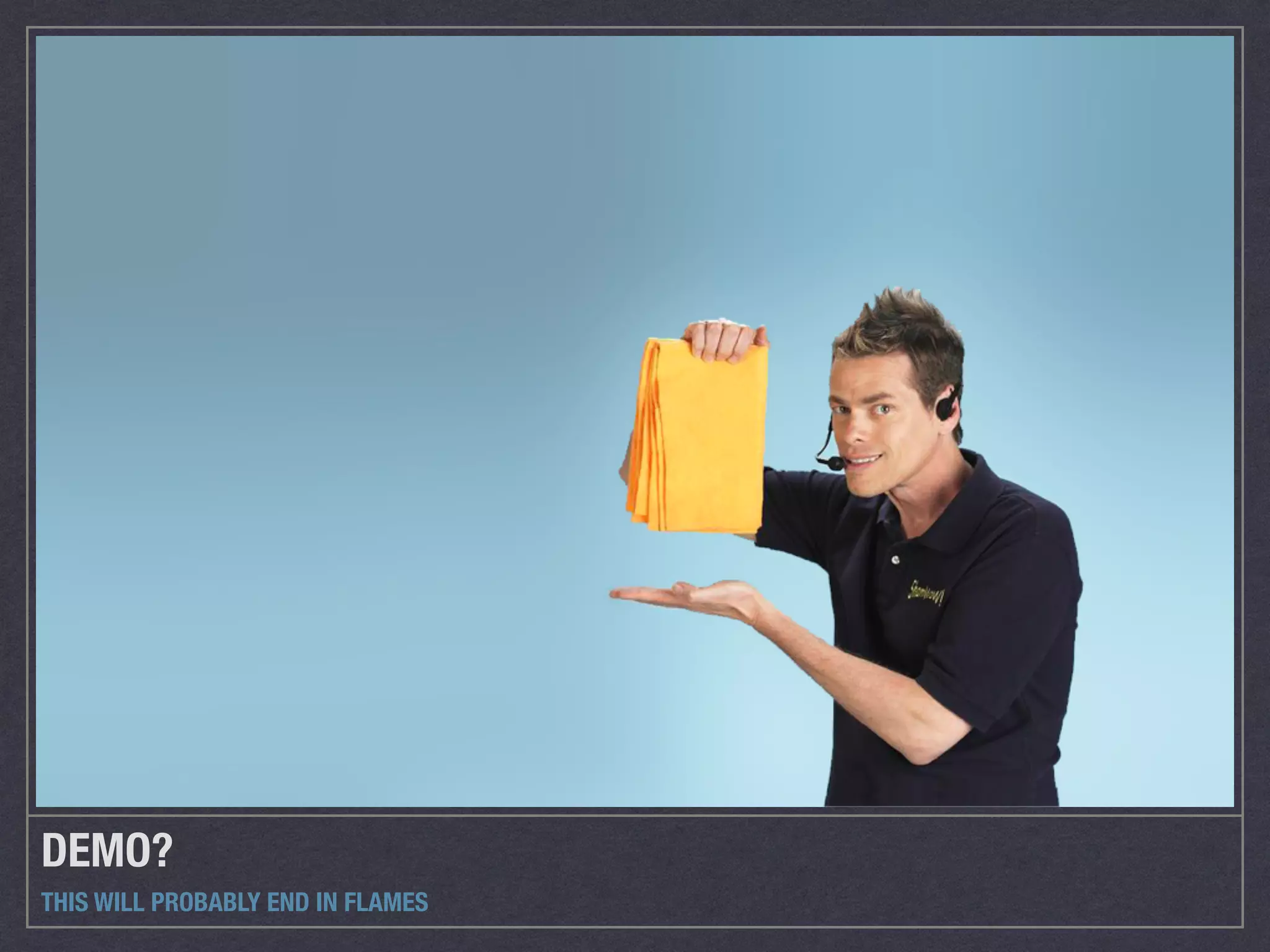 DEMO?
THIS WILL PROBABLY END IN FLAMES
 