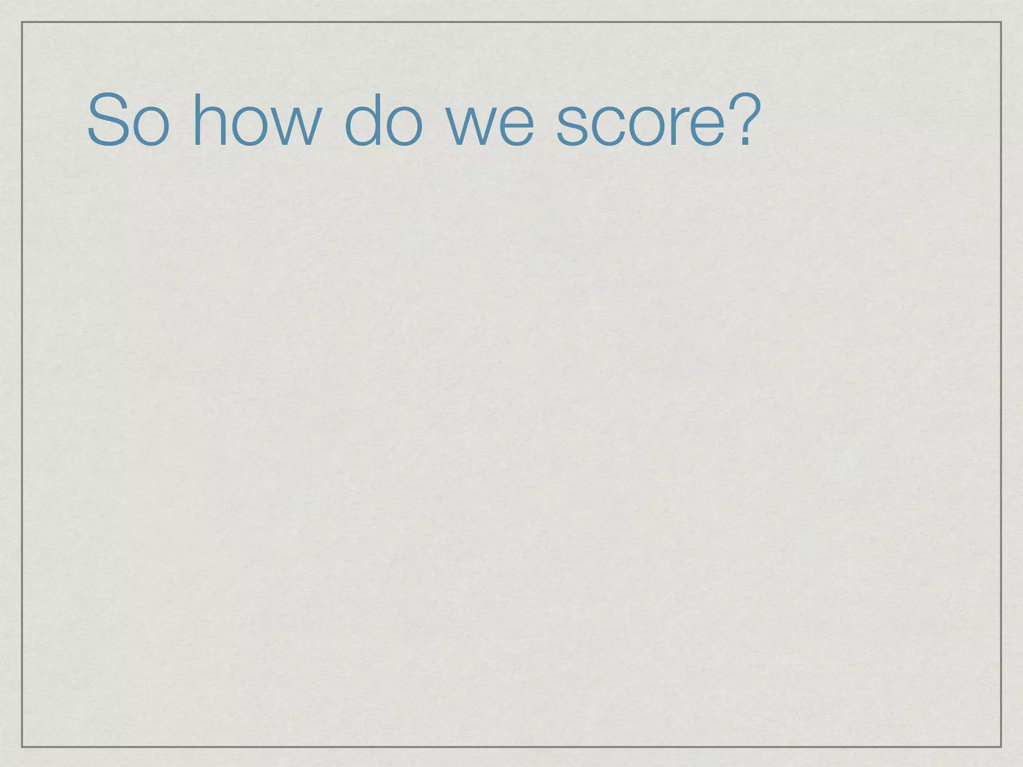 So how do we score?
 