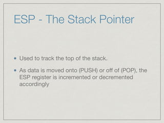 ESP - The Stack Pointer
Used to track the top of the stack.

As data is moved onto (PUSH) or oﬀ of (POP), the
ESP register is incremented or decremented
accordingly
 