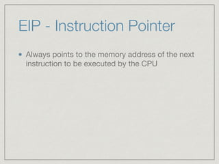 EIP - Instruction Pointer
Always points to the memory address of the next
instruction to be executed by the CPU
 