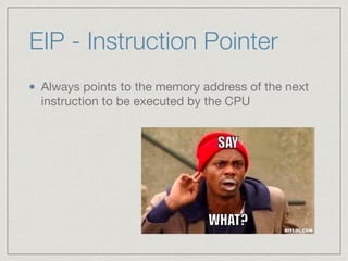 EIP - Instruction Pointer
Always points to the memory address of the next
instruction to be executed by the CPU
 