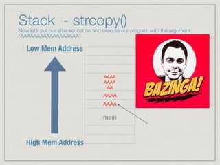 Stack - strcopy() Now let’s put our attacker hat on and execute our program with the argument
“AAAAAAAAAAAAAAAAAA”
AAAA 
AAAA 
AA
AAAA
AAAA
main
High Mem Address
Low Mem Address
EBP
ESP
 