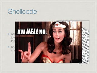 Shellcode
Assembly code generated
to execute the payload of
the attackers choice

Shellcode must be carefully
crafted by hand…RIGHT?
 