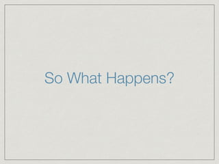 So What Happens?
 