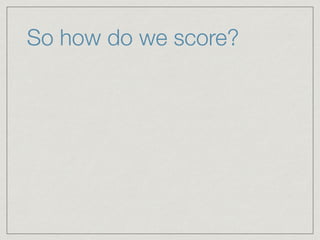 So how do we score?
 