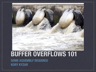 BUFFER OVERFLOWS 101
SOME ASSEMBLY REQUIRED
KORY KYZAR
 