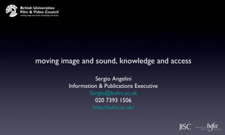 moving image and sound, knowledge and access
Sergio Angelini
Information & Publications Executive
Sergio@bufvc.ac.uk
020 7393 1506
http://bufvc.ac.uk/
 