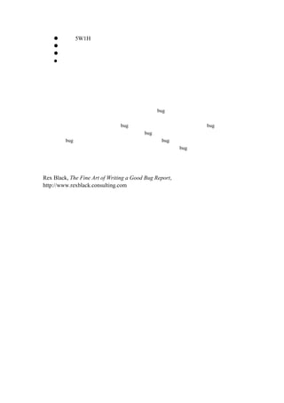 5W1HµÄÎÊÌâ




                                                    ×Ü½á

                                                                                      ²âÊÔÈË±ÎªÁÑ°ÕÒºÍ·¢ÏÖí¼þÐµÄÌ»á¨´ó¿Êä£¬©ÁË¾ÍÒªÏë·½Éè
          ¡£½â¾öµÃÎÊÌ¹Õ¸À´Ùú¼ÛÐÄÓ×î·¨Èçº                                                                                                                                                                                  £±·È              bug Ï¢±ÈµÄÐÅÊØÒªÀ¨ÁËÖ°ü¸æ
                        Òª¡£¸üÖØ¼ÇÉÐ´×÷ß³¬µÄ
                                                           ²é¿´ÕûµÄ»áÍêÈË¶¼ÓÐÊÇù                                                                                                         bug ¿Ö»ÒÀÍ¨³£°åµÄÈË¶àÅ¬ºÜ±¸æ                                                                                               bug °ï±êÌâÀ´µÄ
          µÄãÃèÊöÑÔÀ´È·Óï¾«ËùÒ¶¨£¬×ÖúûÇ                                                                                                                                                                                 bug Òª¡£ÓÐ±ØêÌâºÜ
                                                                                Äãµ                                                        bug ¸öÄÕâÁËÐÞÖÎªÔÚÊµ¼ºÃ£¬½æ´±¨                                                                               bug ¡£»áÔ½ÉÙ¾ÍÀ´ËµÏà¶Ê±¼ä¨·ÑÄ
µÄã£¬ÒòÎªÌáÉýºÃ½Ü»Ï×¶È²¹±Æ·ÖÐÍúÓþÄãµÅ                                                                                                                                                                                                                                                   bug £¬ÀµÒÔÐÅ²¢Ç¿É¹»ºÃ±¨¸æ
             ¡£ÌáÉýÓ¦µÄÃ½ÏàÒ²»¹¤×÷Ô±ÊÈËÆäûâ

                                           ²Î¿¼£º
                                                    Rex Black, The Fine Art of Writing a Good Bug Report,
                                                    http://www.rexblack.consulting.com
 