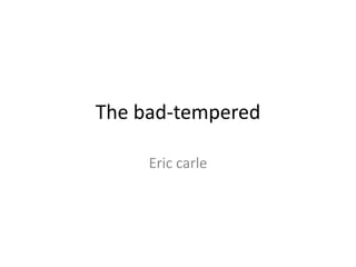 The bad-tempered
Eric carle
 