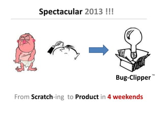 Spectacular 2013 !!!




                                              TM

                                Bug-Clipper

From Scratch-ing to Product in 4 weekends
 