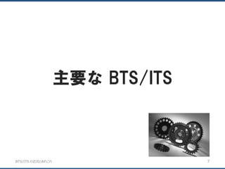 BTS/ITS の近況とあれこれ
主要な BTS/ITS
7
 