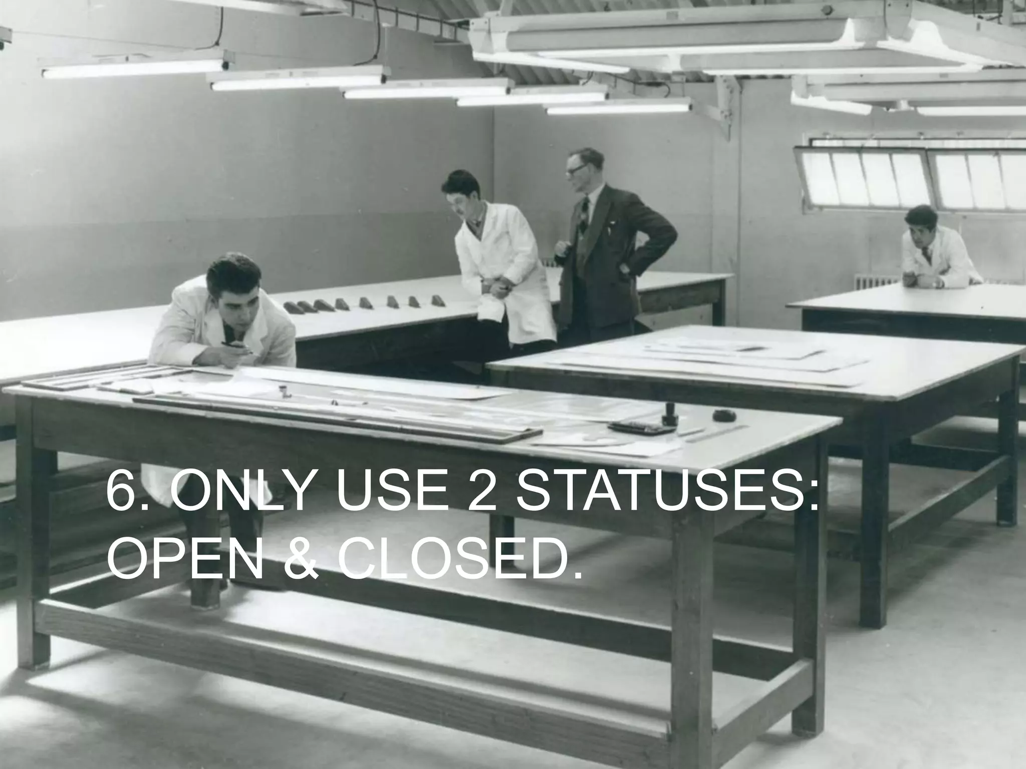 6. ONLY USE 2 STATUSES:
OPEN & CLOSED.
 