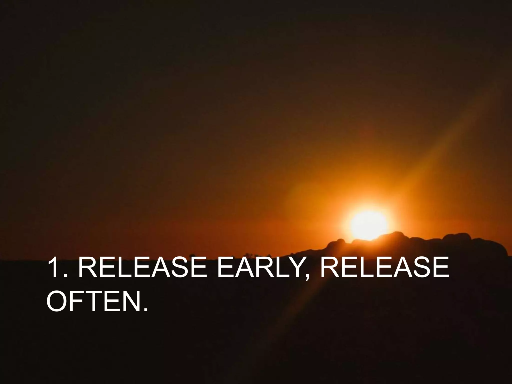 1. RELEASE EARLY, RELEASE
OFTEN.
 