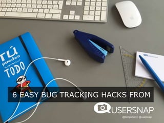 6 EASY BUG TRACKING HACKS FROM
@tompeham I @usersnap
 