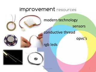 improvement resources
        modern technology
                        sensors
        conductive thread
                          opvc’s
        rgb leds




        Lievens Judith             5
 