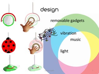 design
         removable gadgets

                  vibration
                        music

                  light



 Lievens Judith                 7
 
