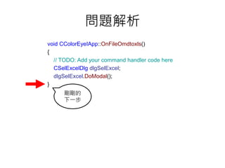 問題解析
void CColorEyeIApp::OnFileOmdtoxls()
{
// TODO: Add your command handler code here
CSelExcelDlg dlgSelExcel;
dlgSelExcel.DoModal();
}
剛剛的
下一步
 